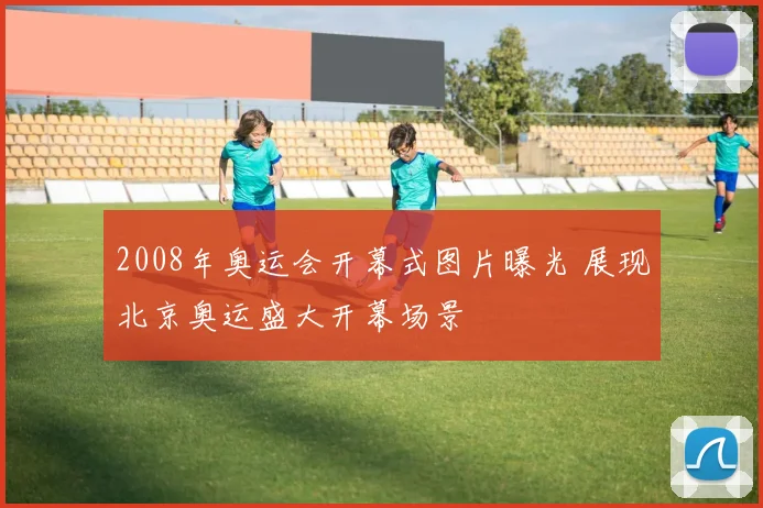 2008年奥运会开幕式图片曝光 展现北京奥运盛大开幕场景
