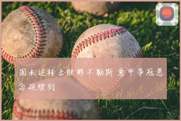 国米逆转击败那不勒斯 意甲争冠悬念延续到