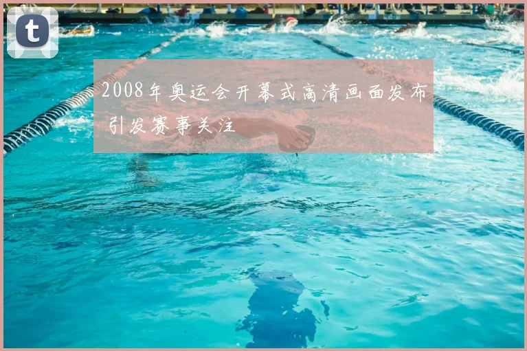 2008年奥运会开幕式高清画面发布 引发赛事关注