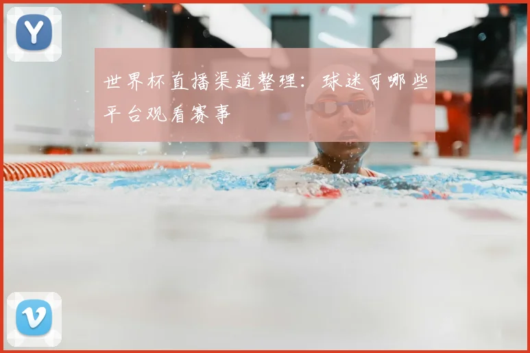 世界杯直播渠道整理：球迷可哪些平台观看赛事