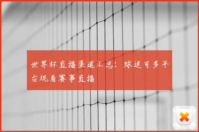 世界杯直播渠道汇总：球迷可多平台观看赛事直播