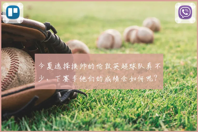 今夏选择换帅的伦敦英超球队真不少,下赛季他们的成绩会如何呢?_富勒姆_水晶宫_切尔西