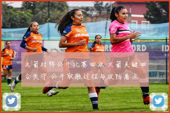 火箭对阵公牛比赛回放 火箭关键回合失守 公牛取胜过程与攻防看点