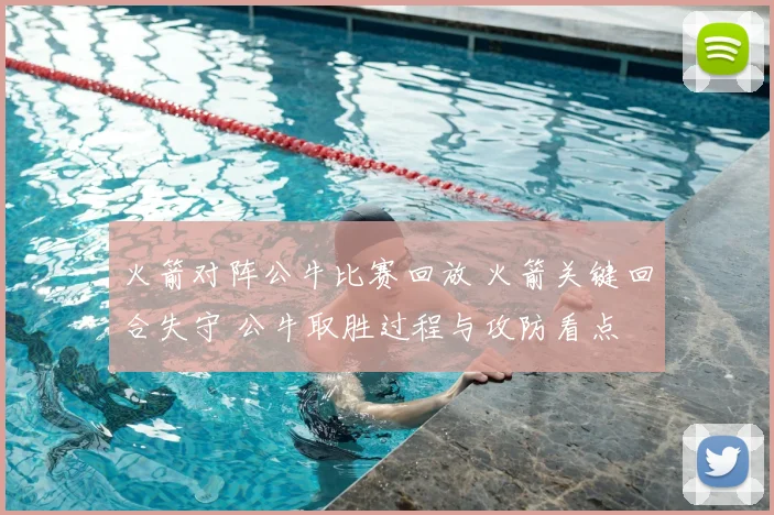 火箭对阵公牛比赛回放 火箭关键回合失守 公牛取胜过程与攻防看点