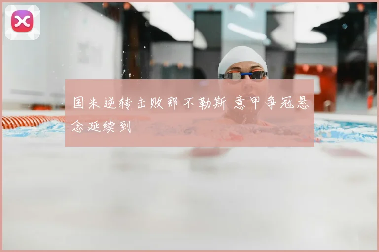 国米逆转击败那不勒斯 意甲争冠悬念延续到