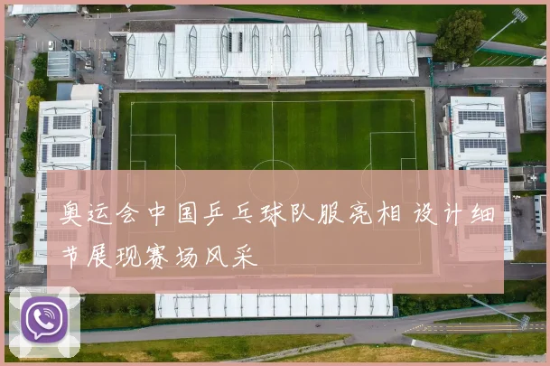 奥运会中国乒乓球队服亮相 设计细节展现赛场风采