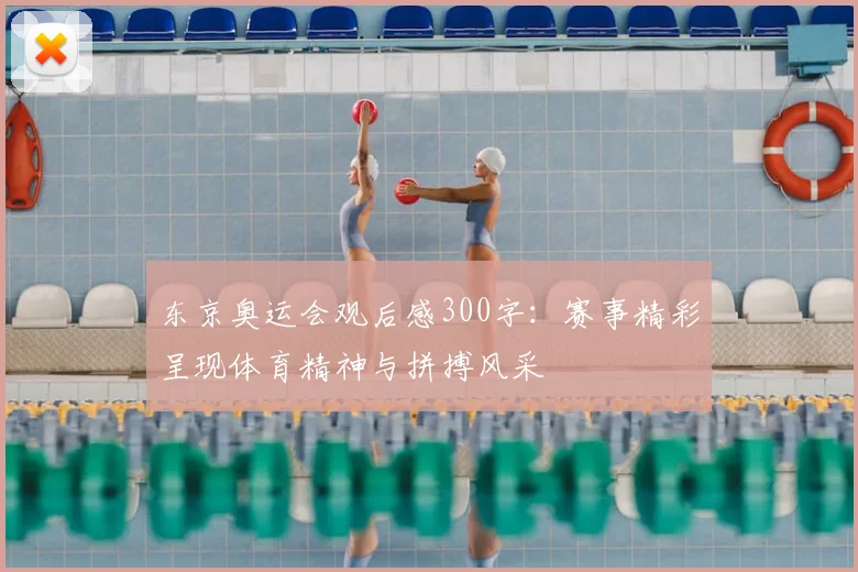 东京奥运会观后感300字:赛事精彩呈现体育精神与拼搏风采