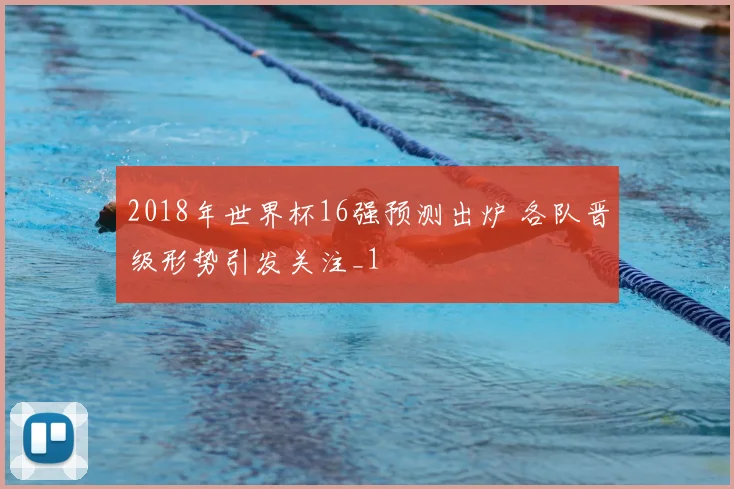 2018年世界杯16强预测出炉 各队晋级形势引发关注_1