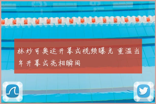 林妙可奥运开幕式视频曝光 重温当年开幕式亮相瞬间