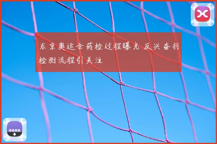 东京奥运会药检过程曝光 反兴奋剂检测流程引关注
