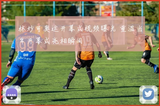 林妙可奥运开幕式视频曝光 重温当年开幕式亮相瞬间