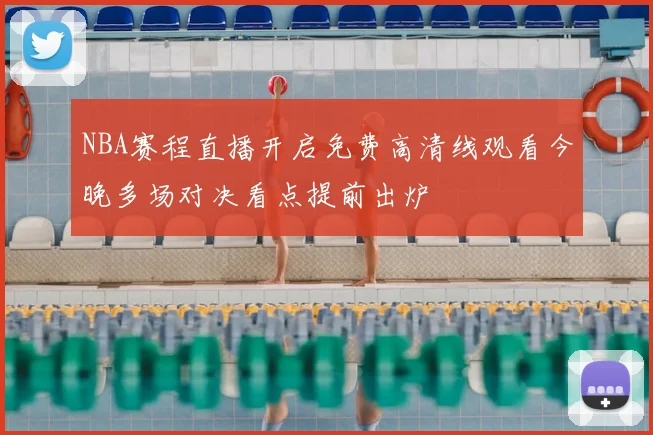 NBA赛程直播开启免费高清线观看今晚多场对决看点提前出炉
