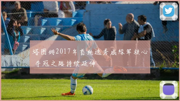 塔图姆2017年首轮选秀成绿军核心 夺冠之路持续延伸