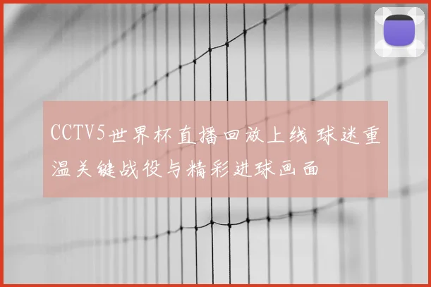 CCTV5世界杯直播回放上线 球迷重温关键战役与精彩进球画面