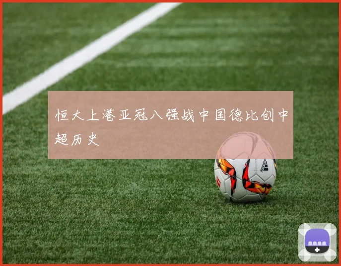 恒大上港亚冠八强战中国德比创中超历史