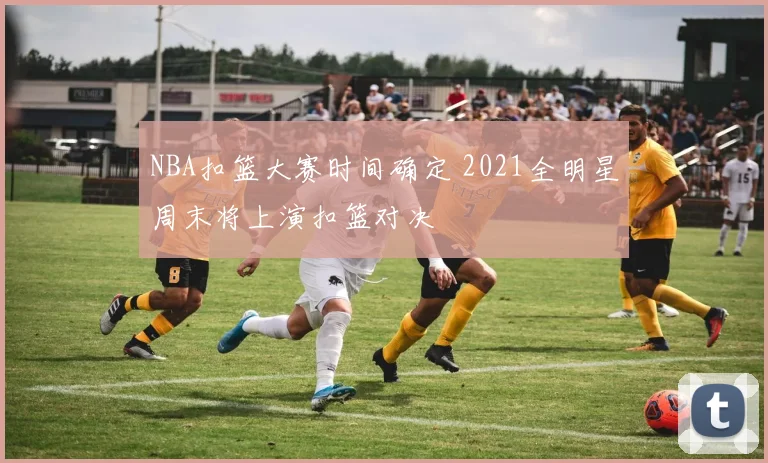 NBA扣篮大赛时间确定 2021全明星周末将上演扣篮对决