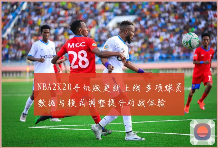 NBA2K20手机版更新上线 多项球员数据与模式调整提升对战体验