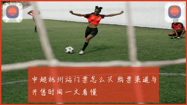 中超杭州站门票怎么买 购票渠道与开售时间一文看懂
