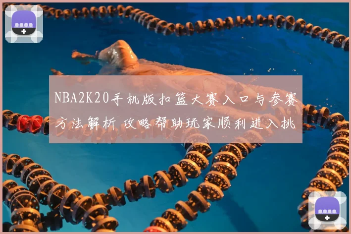 NBA2K20手机版扣篮大赛入口与参赛方法解析 攻略帮助玩家顺利进入挑战