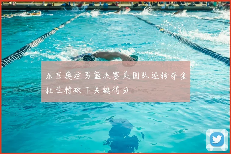 东京奥运男篮决赛美国队逆转夺金杜兰特砍下关键得分