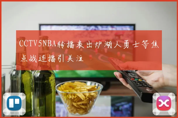 CCTV5NBA转播表出炉湖人勇士等焦点战连播引关注
