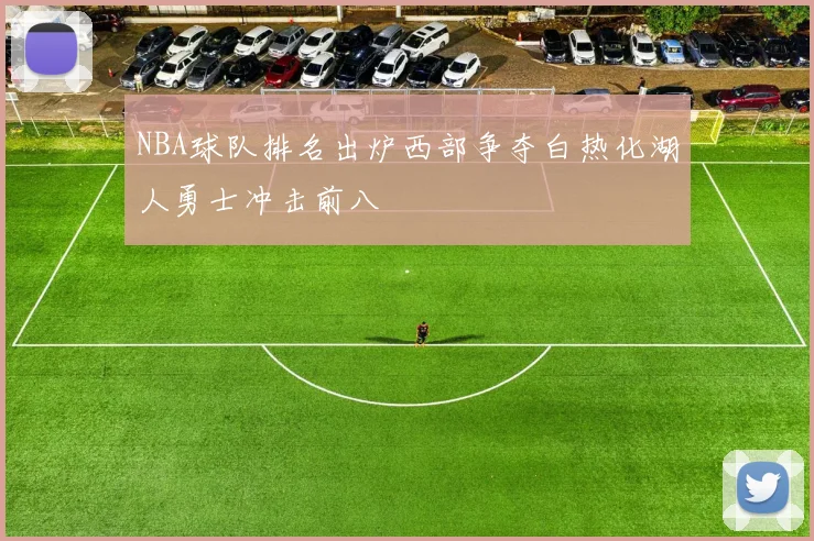 NBA球队排名出炉西部争夺白热化湖人勇士冲击前八