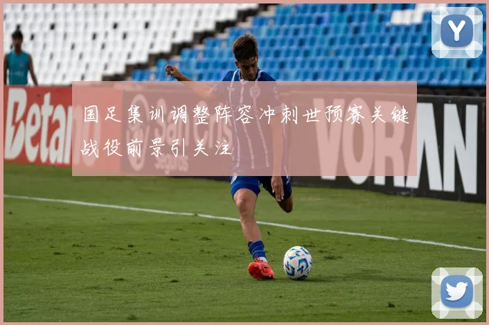 国足集训调整阵容冲刺世预赛关键战役前景引关注