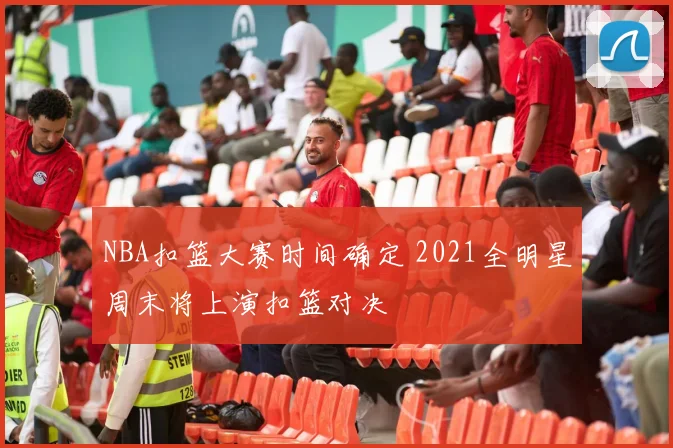 NBA扣篮大赛时间确定 2021全明星周末将上演扣篮对决