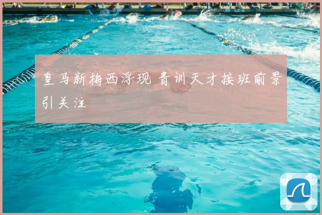 皇马新梅西浮现 青训天才接班前景引关注