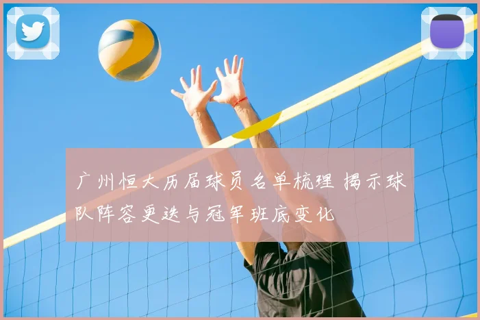 广州恒大历届球员名单梳理 揭示球队阵容更迭与冠军班底变化