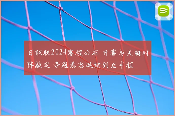 日职联2024赛程公布 开赛与关键对阵敲定 争冠悬念延续到后半程