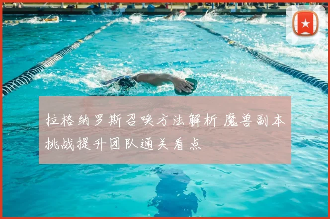 拉格纳罗斯召唤方法解析 魔兽副本挑战提升团队通关看点